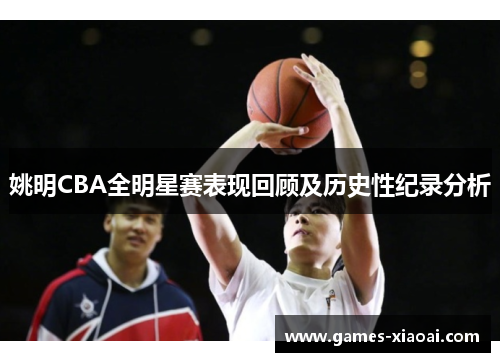 姚明CBA全明星赛表现回顾及历史性纪录分析