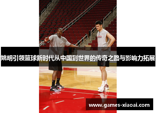 姚明引领篮球新时代从中国到世界的传奇之路与影响力拓展
