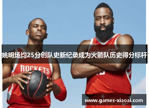 姚明场均25分创队史新纪录成为火箭队历史得分标杆