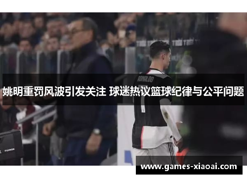 姚明重罚风波引发关注 球迷热议篮球纪律与公平问题