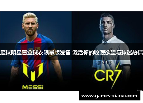 足球明星盲盒球衣限量版发售 激活你的收藏欲望与球迷热情