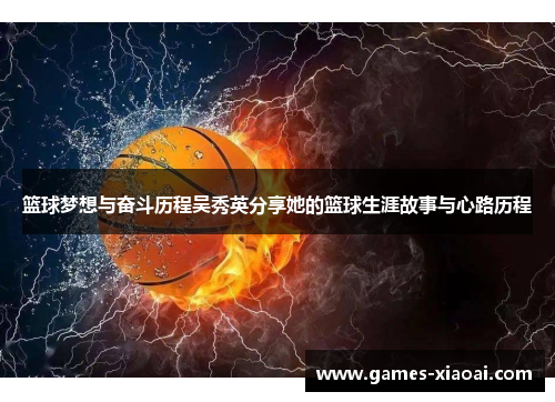 篮球梦想与奋斗历程吴秀英分享她的篮球生涯故事与心路历程