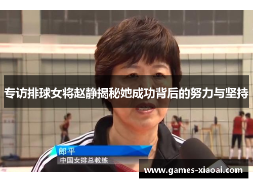 专访排球女将赵静揭秘她成功背后的努力与坚持