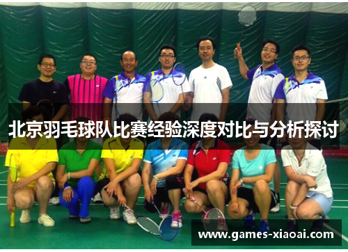 北京羽毛球队比赛经验深度对比与分析探讨