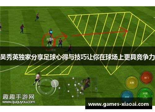 吴秀英独家分享足球心得与技巧让你在球场上更具竞争力