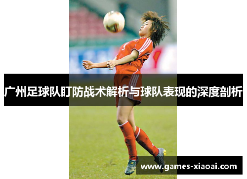 广州足球队盯防战术解析与球队表现的深度剖析