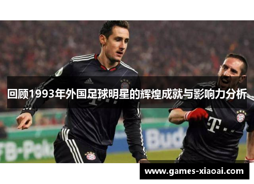 回顾1993年外国足球明星的辉煌成就与影响力分析