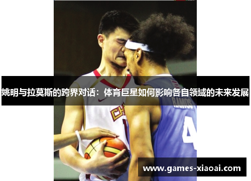 姚明与拉莫斯的跨界对话：体育巨星如何影响各自领域的未来发展