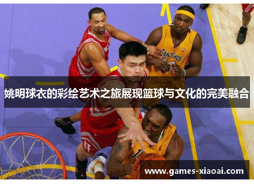 姚明球衣的彩绘艺术之旅展现篮球与文化的完美融合