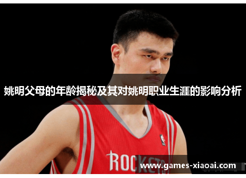 姚明父母的年龄揭秘及其对姚明职业生涯的影响分析
