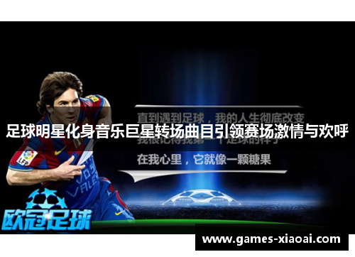 足球明星化身音乐巨星转场曲目引领赛场激情与欢呼