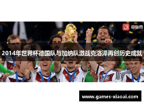 2014年世界杯德国队与加纳队激战克洛泽再创历史成就