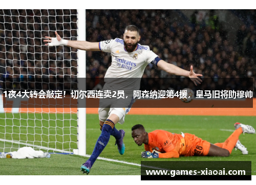 1夜4大转会敲定！切尔西连卖2员，阿森纳迎第4援，皇马旧将助穆帅