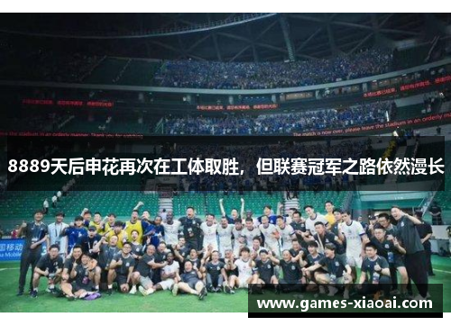 8889天后申花再次在工体取胜，但联赛冠军之路依然漫长