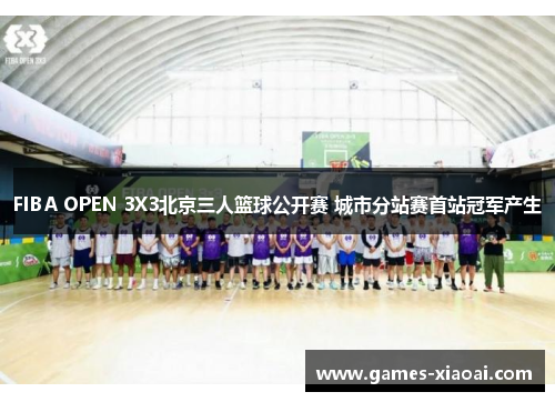 FIBA OPEN 3X3北京三人篮球公开赛 城市分站赛首站冠军产生