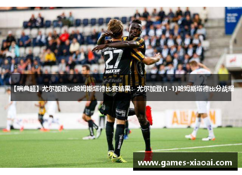 【瑞典超】尤尔加登vs哈姆斯塔德比赛结果：尤尔加登(1-1)哈姆斯塔德比分战报
