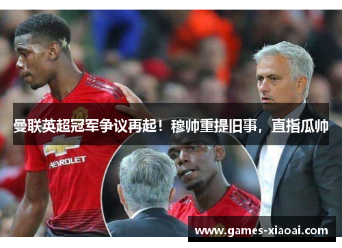 曼联英超冠军争议再起！穆帅重提旧事，直指瓜帅