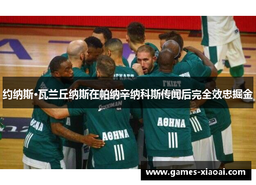 约纳斯·瓦兰丘纳斯在帕纳辛纳科斯传闻后完全效忠掘金