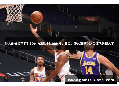 能突能投能背打！20岁内线砍全队最高分，名记：多久没见到这么惊艳的新人了